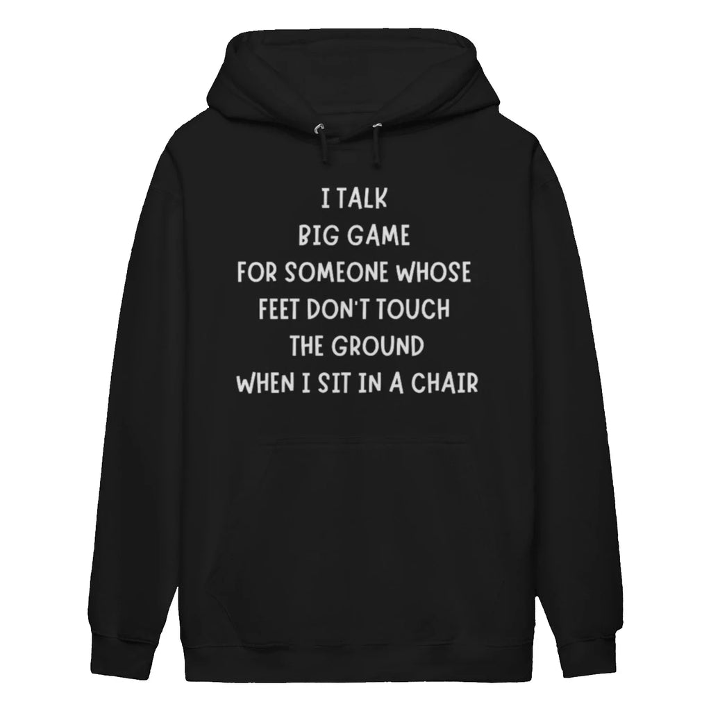 I TALK BIG GAME FOR SOMEONE WHOSE FEET DON'T TOUCH THE GROUND WHEN I SIT IN A CHAIR