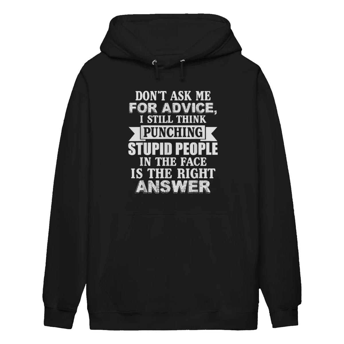 DON'T ASK ΜΕ FOR ADVICE, I STILL THINK PUNCHING STUPID PEOPLE IN THE FACE IS THE RIGHT ANSWER