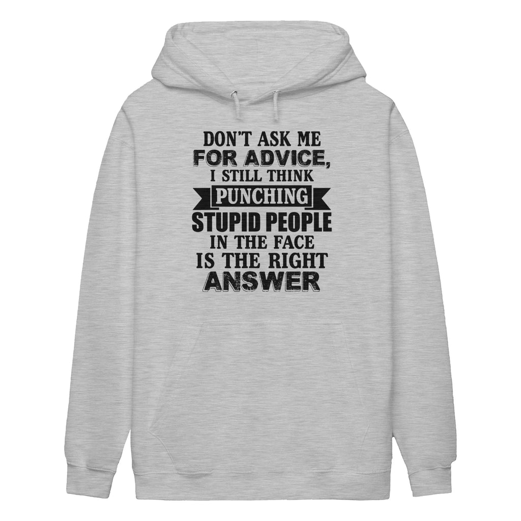 DON'T ASK ΜΕ FOR ADVICE, I STILL THINK PUNCHING STUPID PEOPLE IN THE FACE IS THE RIGHT ANSWER