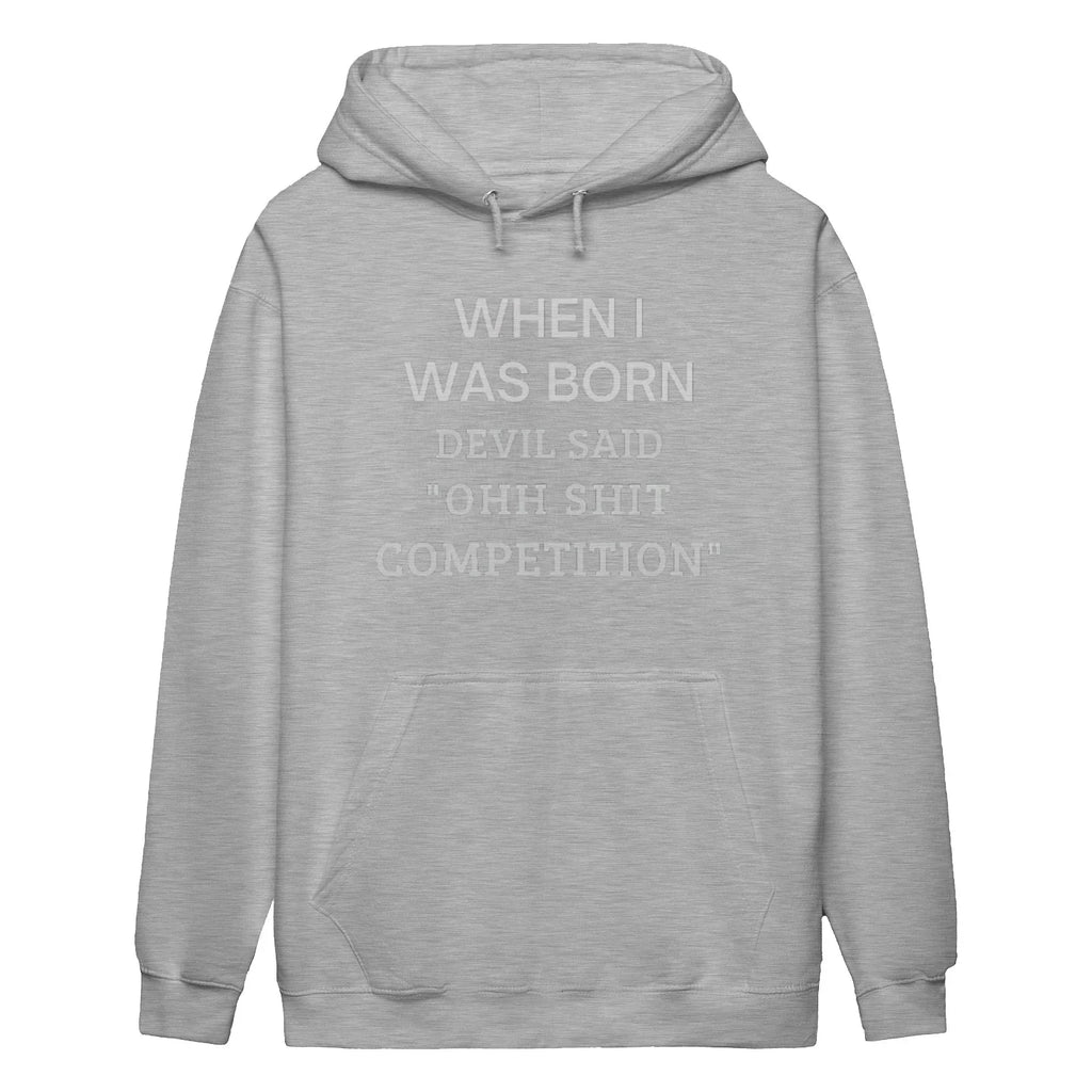 WHEN I WAS BORN DEVIL SAID "OHH SHIT COMPETITION"